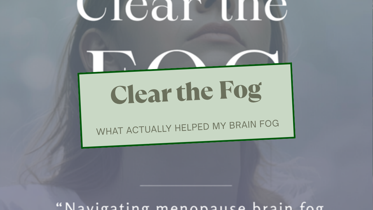 Clear the Fog, a guide for perimenopause and menopause brain fog